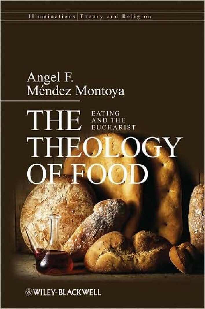 Montoya – The Theology of Food ~ Eating the Eucharist Illuminations - Montoya - The Theology of Food ~ Eating the Eucharist
